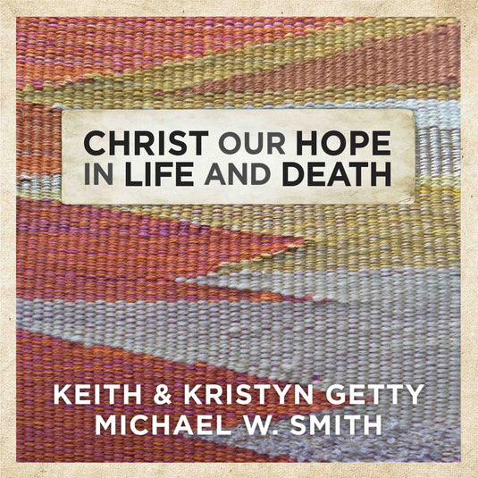 Christ Our Hope in Life and Death (as recorded by Michael W. Smith with Keith & Kristyn Getty)